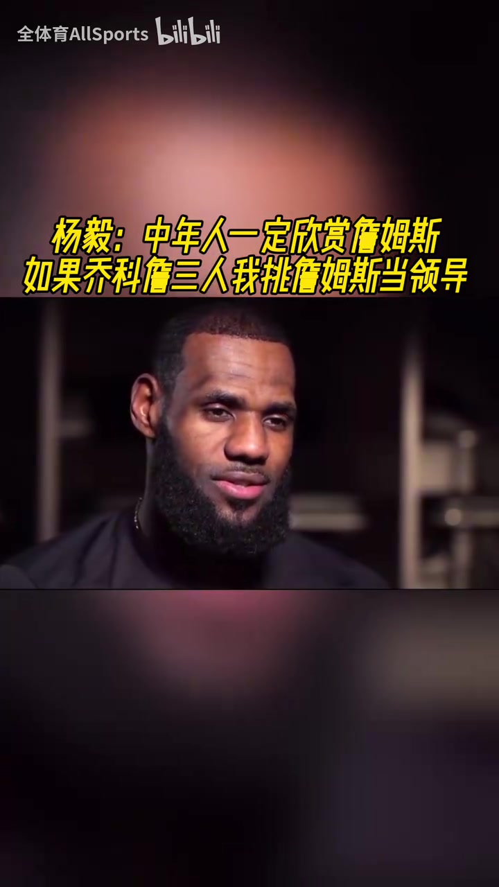 杨毅中年人一定更欣赏詹姆斯乔科詹三人我会选詹姆斯当领导