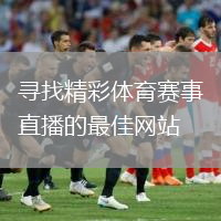 寻找精彩体育赛事直播的最佳网站