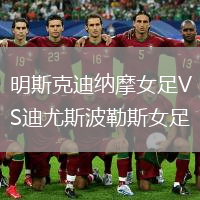 明斯克迪纳摩女足VS迪尤斯波勒斯女足